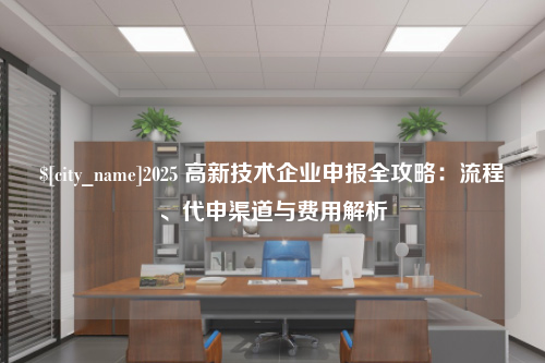 保定2025 高新技术企业申报全攻略：流程、代申渠道与费用解析